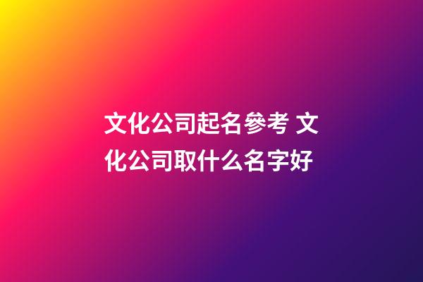 文化公司起名參考 文化公司取什么名字好-第1張-公司起名-玄機派
